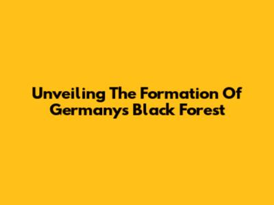 Unveiling The Formation Of Germany's Black Forest