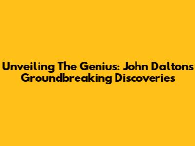 Unveiling The Genius: John Dalton's Groundbreaking Discoveries