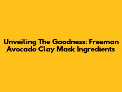 Unveiling The Goodness: Freeman Avocado Clay Mask Ingredients