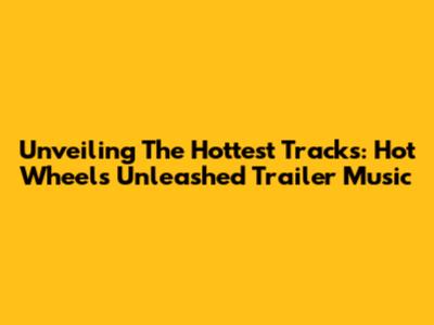 Unveiling The Hottest Tracks: Hot Wheels Unleashed Trailer Music