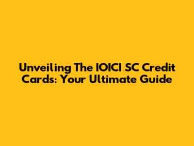 Unveiling The IOICI SC Credit Cards: Your Ultimate Guide