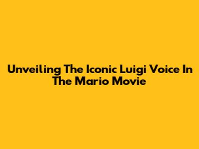 Unveiling The Iconic Luigi Voice In The Mario Movie