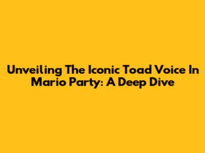 Unveiling The Iconic Toad Voice In Mario Party: A Deep Dive