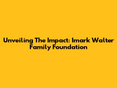 Unveiling The Impact: Imark Walter Family Foundation
