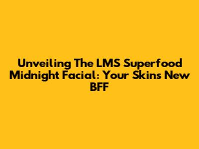 Unveiling The LMS Superfood Midnight Facial: Your Skin's New BFF