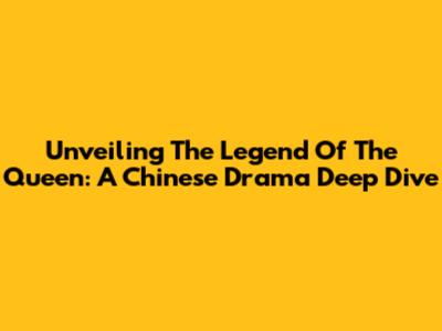 Unveiling The Legend Of The Queen: A Chinese Drama Deep Dive