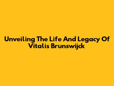 Unveiling The Life And Legacy Of Vitalis Brunswijck