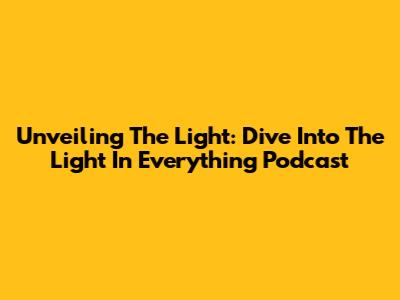 Unveiling The Light: Dive Into The Light In Everything Podcast