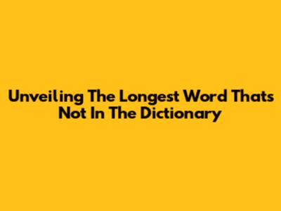 Unveiling The Longest Word That's Not In The Dictionary