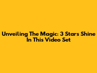 Unveiling The Magic: 3 Stars Shine In This Video Set