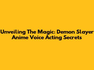 Unveiling The Magic: Demon Slayer Anime Voice Acting Secrets