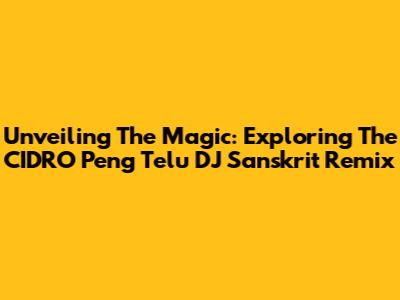 Unveiling The Magic: Exploring The CIDRO Peng Telu DJ Sanskrit Remix