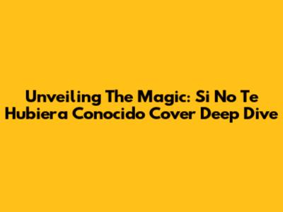 Unveiling The Magic: Si No Te Hubiera Conocido Cover Deep Dive