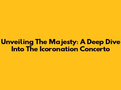 Unveiling The Majesty: A Deep Dive Into The Icoronation Concerto