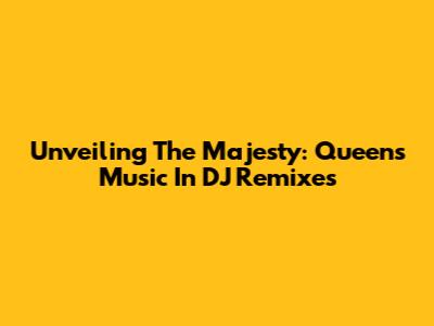 Unveiling The Majesty: Queen's Music In DJ Remixes
