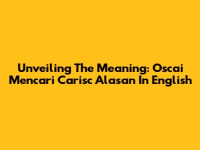 Unveiling The Meaning: 'Oscai Mencari Carisc Alasan' In English