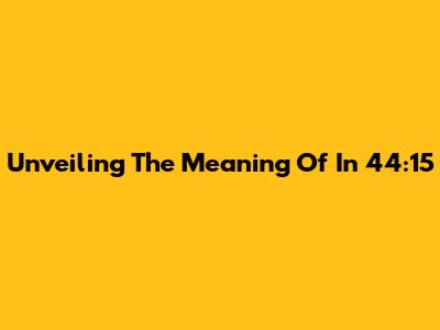 Unveiling The Meaning Of In 44:15