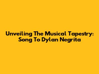 Unveiling The Musical Tapestry: Song To Dylan Negrita