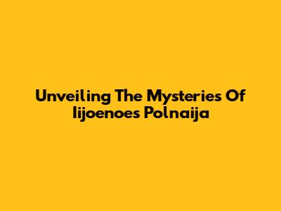 Unveiling The Mysteries Of Iijoenoes Polnaija