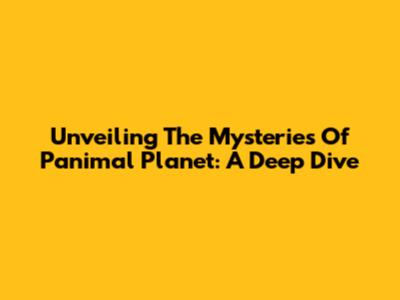 Unveiling The Mysteries Of Panimal Planet: A Deep Dive