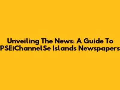 Unveiling The News: A Guide To PSEiChannelSe Islands Newspapers