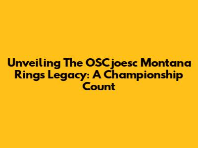 Unveiling The OSCjoesc Montana Rings Legacy: A Championship Count