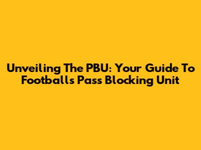Unveiling The PBU: Your Guide To Football's Pass Blocking Unit