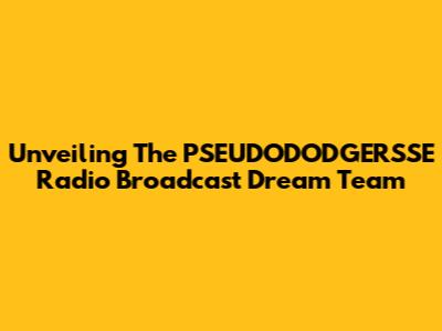 Unveiling The PSEUDODODGERSSE Radio Broadcast Dream Team