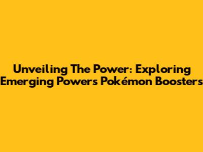 Unveiling The Power: Exploring Emerging Powers Pokémon Boosters