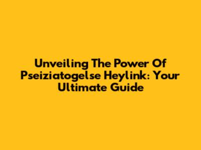 Unveiling The Power Of Pseiziatogelse Heylink: Your Ultimate Guide