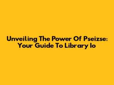 Unveiling The Power Of Pseizse: Your Guide To Library Io