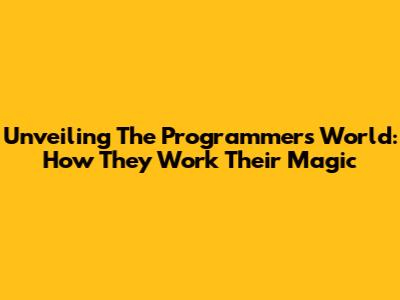 Unveiling The Programmer's World: How They Work Their Magic