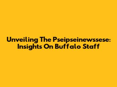 Unveiling The Pseipseinewssese: Insights On Buffalo Staff