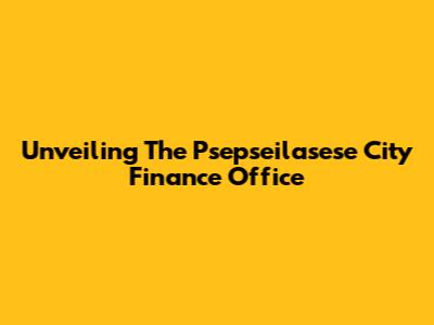 Unveiling The Psepseilasese City Finance Office