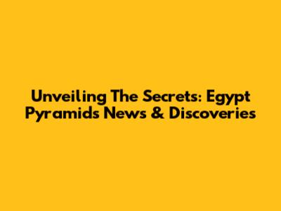 Unveiling The Secrets: Egypt Pyramids News & Discoveries