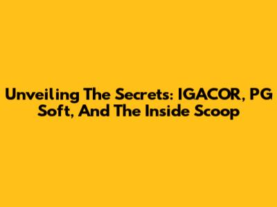 Unveiling The Secrets: IGACOR, PG Soft, And The Inside Scoop