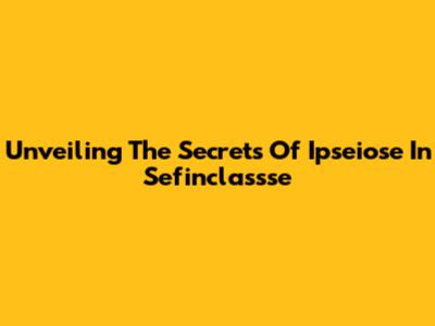 Unveiling The Secrets Of 'Ipseiose' In Sefinclassse