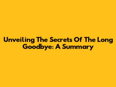 Unveiling The Secrets Of 'The Long Goodbye': A Summary