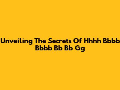 Unveiling The Secrets Of Hhhh Bbbb Bbbb Bb Bb Gg