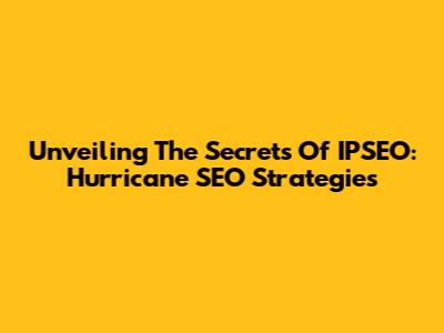 Unveiling The Secrets Of IPSEO: Hurricane SEO Strategies