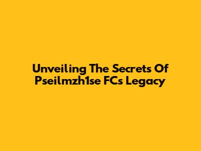 Unveiling The Secrets Of Pseilmzh1se FC's Legacy