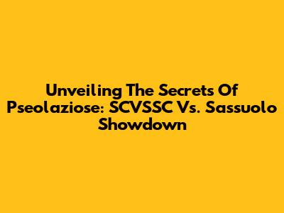 Unveiling The Secrets Of Pseolaziose: SCVSSC Vs. Sassuolo Showdown