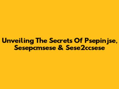 Unveiling The Secrets Of Psepinjse, Sesepcmsese & Sese2ccsese