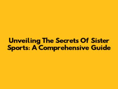 Unveiling The Secrets Of Sister Sports: A Comprehensive Guide