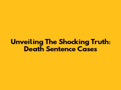 Unveiling The Shocking Truth: Death Sentence Cases