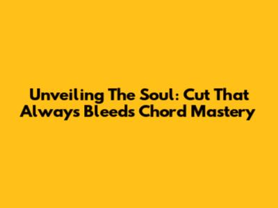 Unveiling The Soul: Cut That Always Bleeds Chord Mastery
