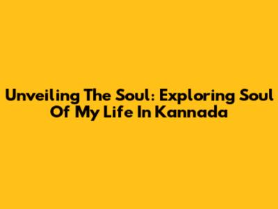 Unveiling The Soul: Exploring 'Soul Of My Life' In Kannada
