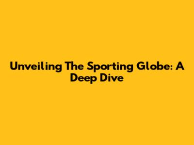 Unveiling The Sporting Globe: A Deep Dive