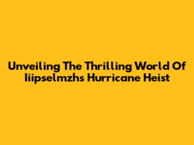 Unveiling The Thrilling World Of Iiipselmzh's Hurricane Heist