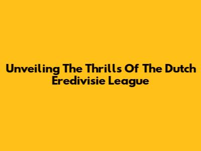 Unveiling The Thrills Of The Dutch Eredivisie League